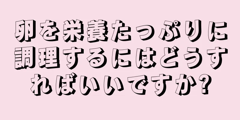 卵を栄養たっぷりに調理するにはどうすればいいですか?