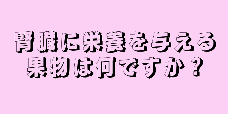 腎臓に栄養を与える果物は何ですか？