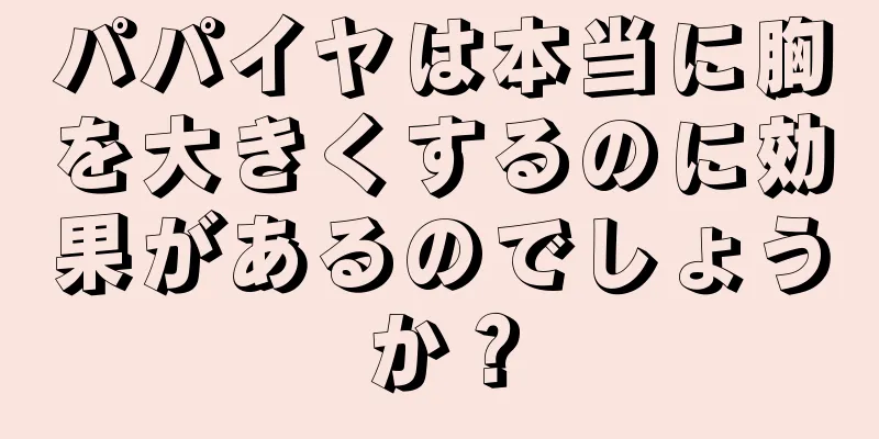 パパイヤは本当に胸を大きくするのに効果があるのでしょうか？