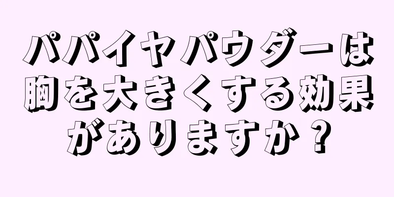 パパイヤパウダーは胸を大きくする効果がありますか？