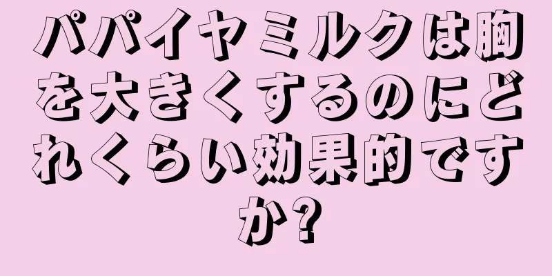 パパイヤミルクは胸を大きくするのにどれくらい効果的ですか?