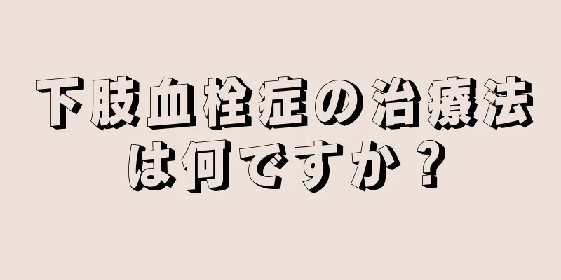 下肢血栓症の治療法は何ですか？