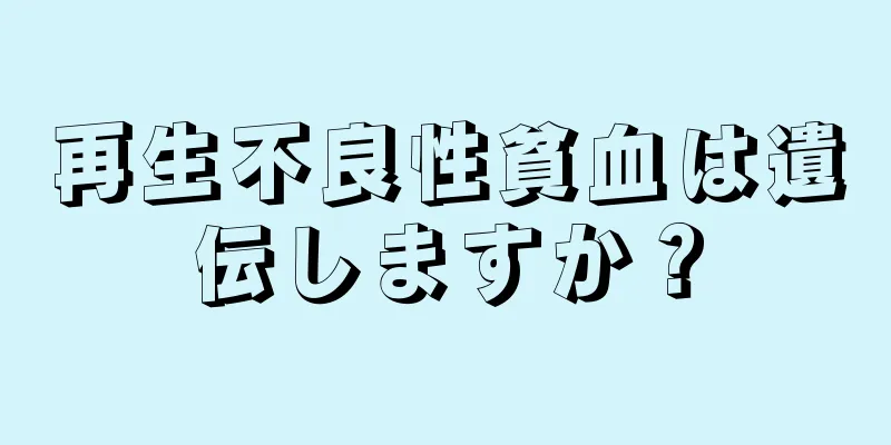 再生不良性貧血は遺伝しますか？