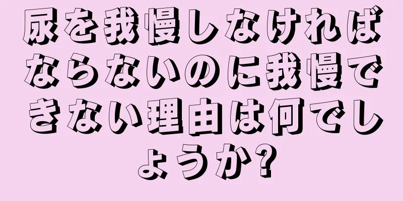 尿を我慢しなければならないのに我慢できない理由は何でしょうか?