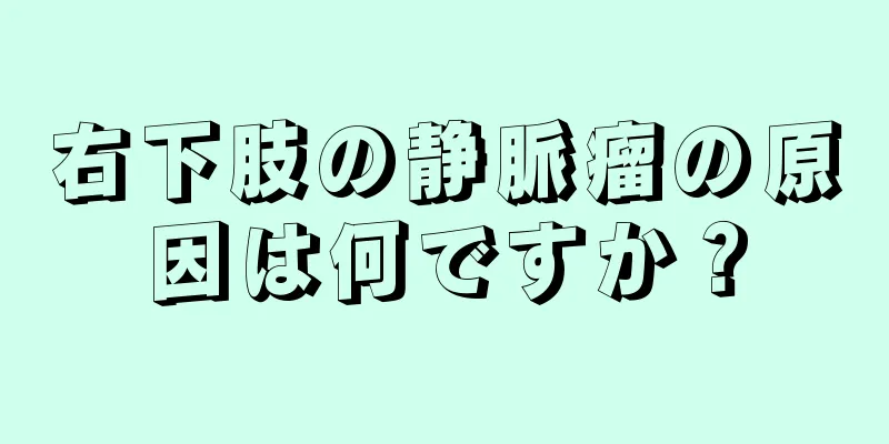 右下肢の静脈瘤の原因は何ですか？