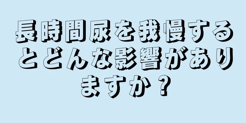 長時間尿を我慢するとどんな影響がありますか？