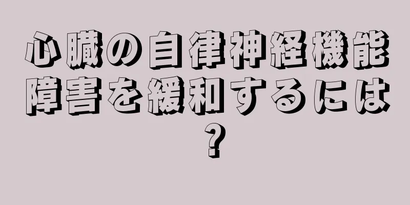 心臓の自律神経機能障害を緩和するには？