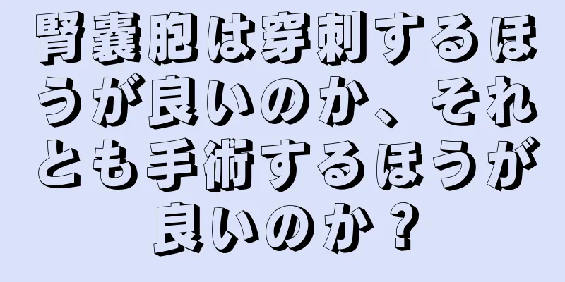 腎嚢胞は穿刺するほうが良いのか、それとも手術するほうが良いのか？