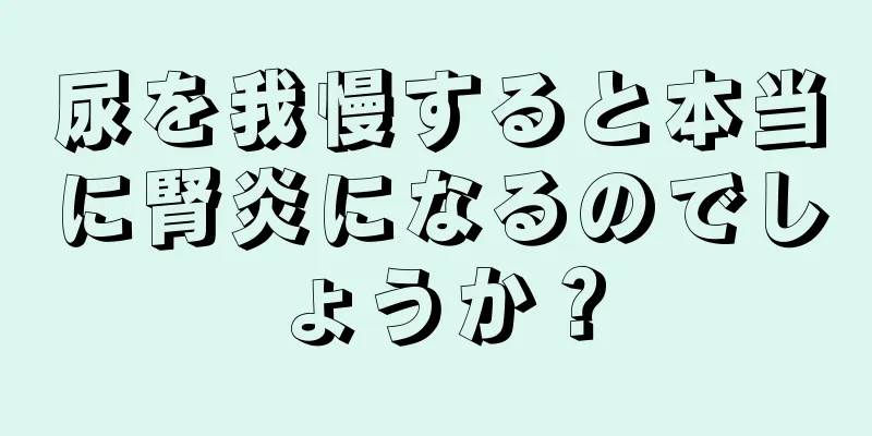 尿を我慢すると本当に腎炎になるのでしょうか？