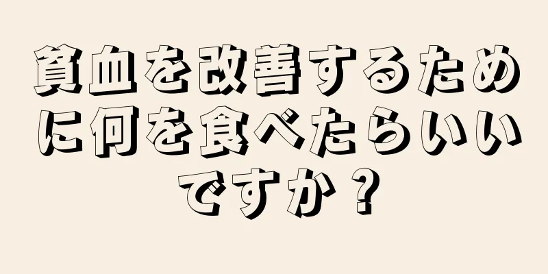 貧血を改善するために何を食べたらいいですか？