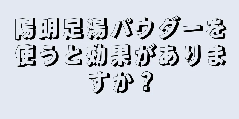 陽明足湯パウダーを使うと効果がありますか？