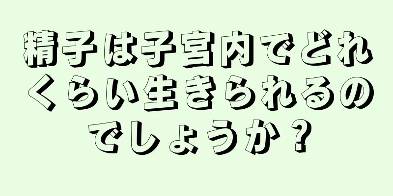 精子は子宮内でどれくらい生きられるのでしょうか？