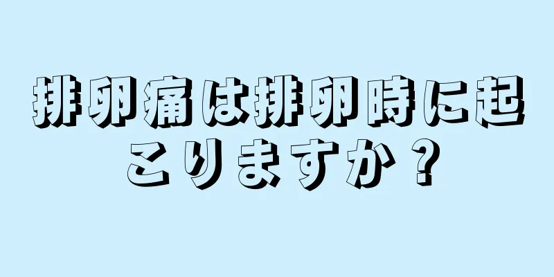 排卵痛は排卵時に起こりますか？