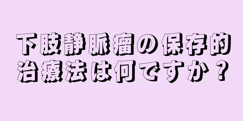 下肢静脈瘤の保存的治療法は何ですか？