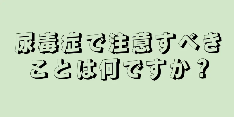 尿毒症で注意すべきことは何ですか？