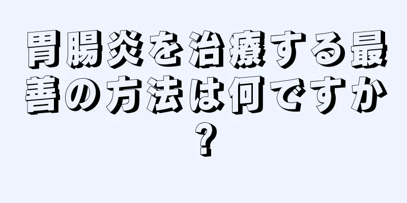 胃腸炎を治療する最善の方法は何ですか?