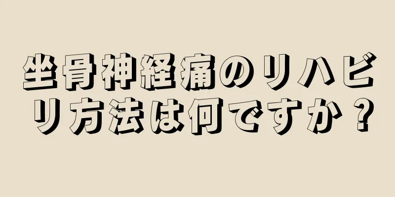 坐骨神経痛のリハビリ方法は何ですか？