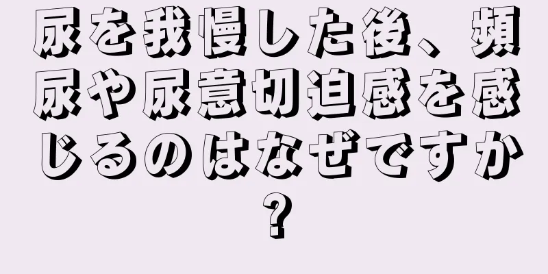 尿を我慢した後、頻尿や尿意切迫感を感じるのはなぜですか?