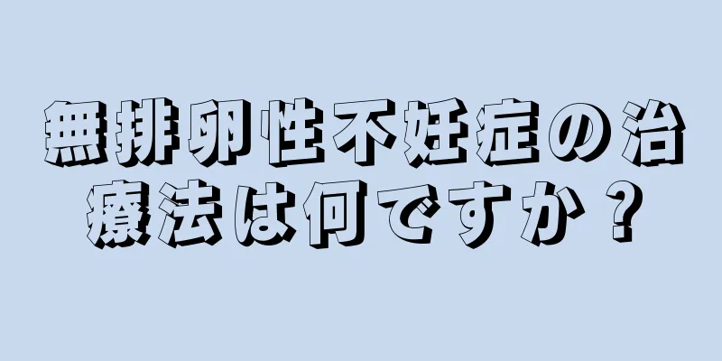 無排卵性不妊症の治療法は何ですか？