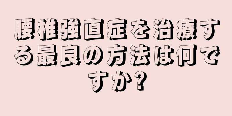 腰椎強直症を治療する最良の方法は何ですか?