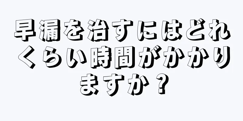 早漏を治すにはどれくらい時間がかかりますか？