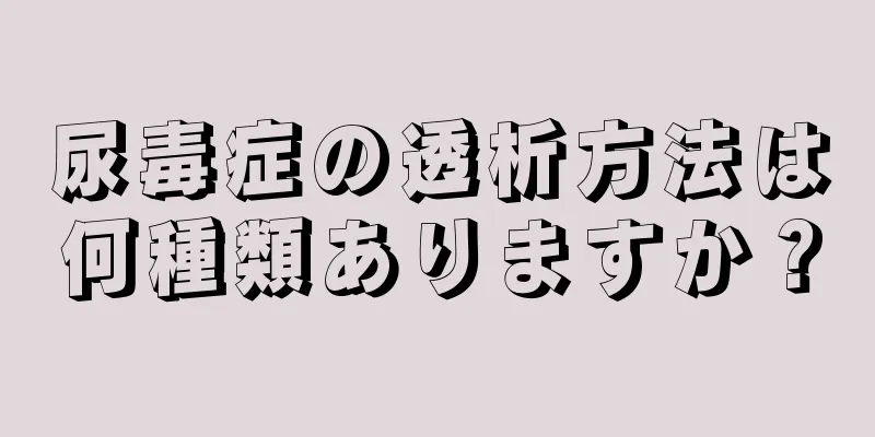 尿毒症の透析方法は何種類ありますか？