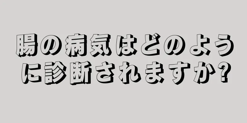 腸の病気はどのように診断されますか?