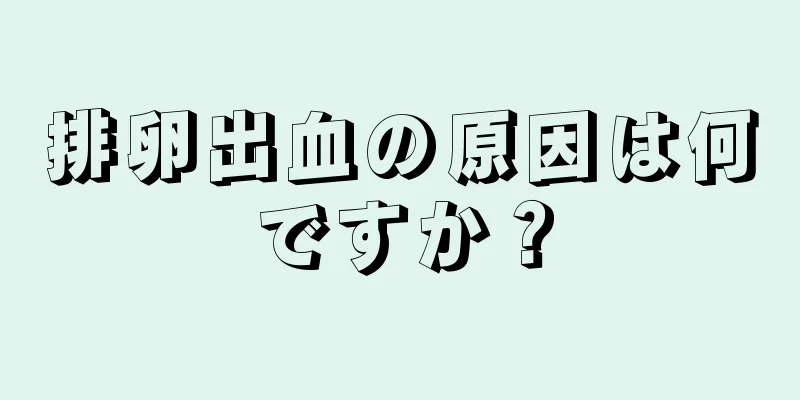 排卵出血の原因は何ですか？