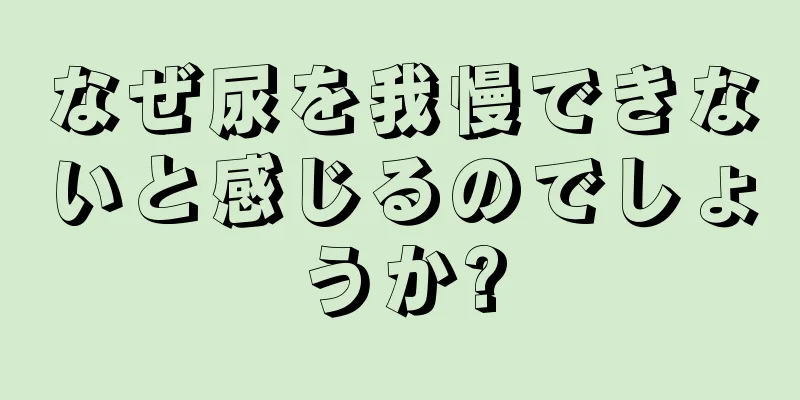 なぜ尿を我慢できないと感じるのでしょうか?