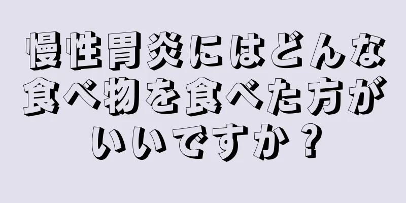 慢性胃炎にはどんな食べ物を食べた方がいいですか？