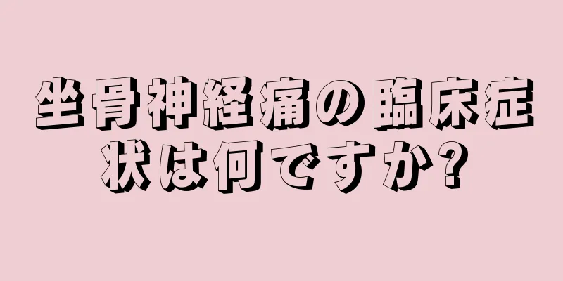 坐骨神経痛の臨床症状は何ですか?