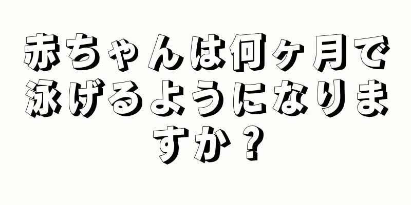 赤ちゃんは何ヶ月で泳げるようになりますか？