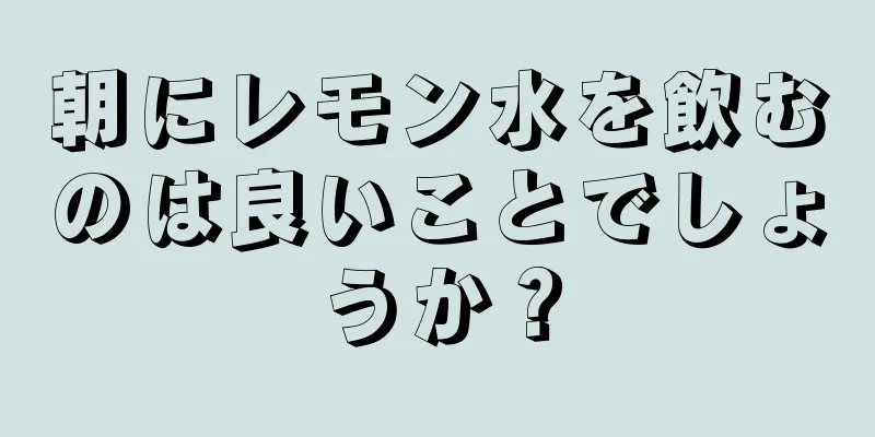 朝にレモン水を飲むのは良いことでしょうか？