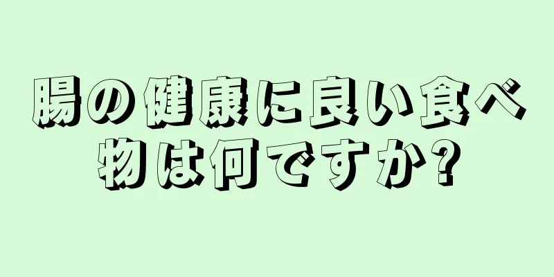 腸の健康に良い食べ物は何ですか?