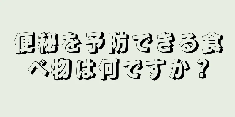 便秘を予防できる食べ物は何ですか？