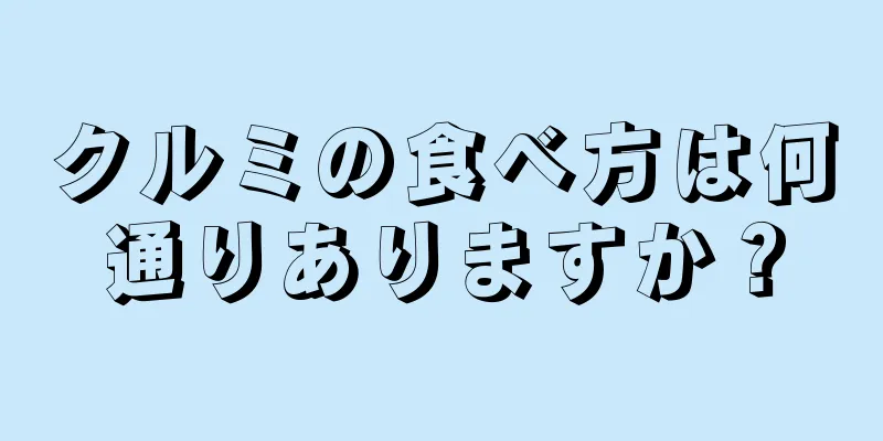 クルミの食べ方は何通りありますか？