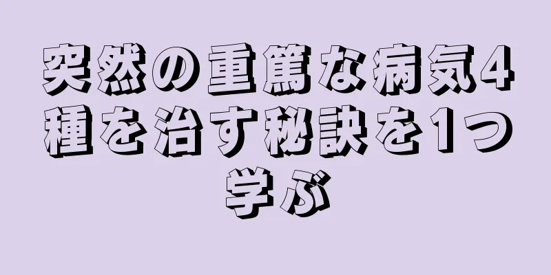 突然の重篤な病気4種を治す秘訣を1つ学ぶ