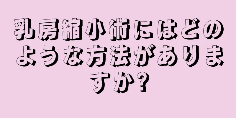 乳房縮小術にはどのような方法がありますか?