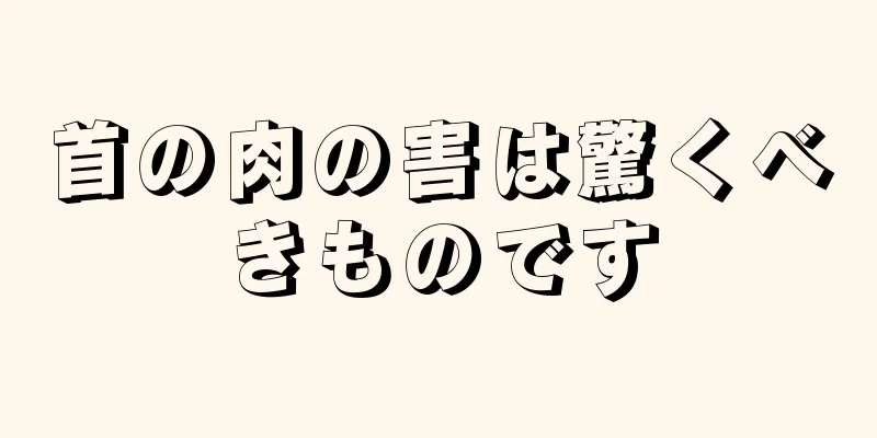 首の肉の害は驚くべきものです