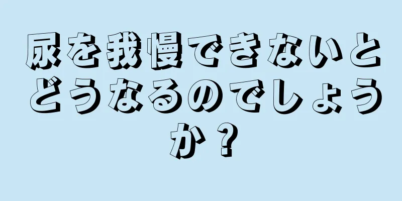 尿を我慢できないとどうなるのでしょうか？