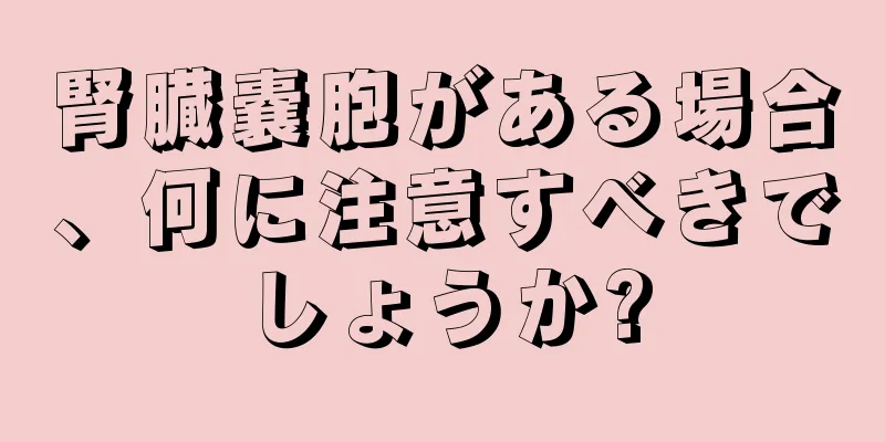 腎臓嚢胞がある場合、何に注意すべきでしょうか?