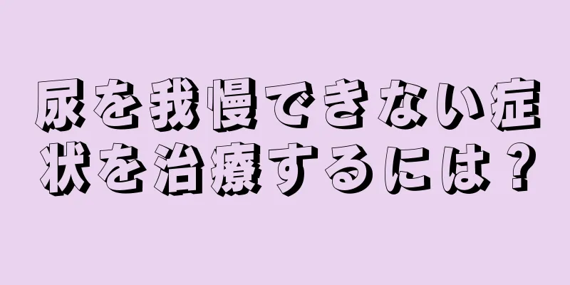 尿を我慢できない症状を治療するには？