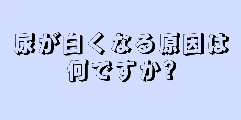 尿が白くなる原因は何ですか?