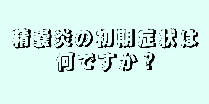 精嚢炎の初期症状は何ですか？