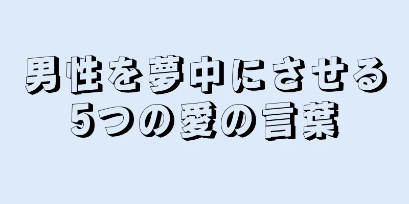 男性を夢中にさせる5つの愛の言葉