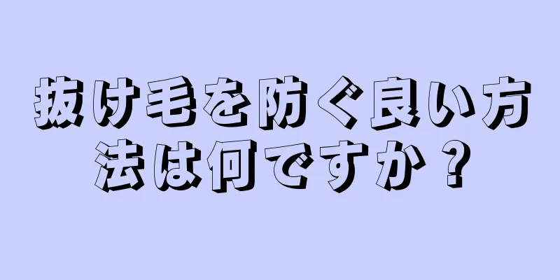 抜け毛を防ぐ良い方法は何ですか？