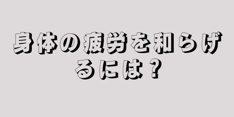 身体の疲労を和らげるには？