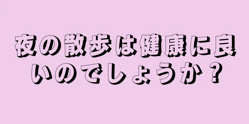 夜の散歩は健康に良いのでしょうか？