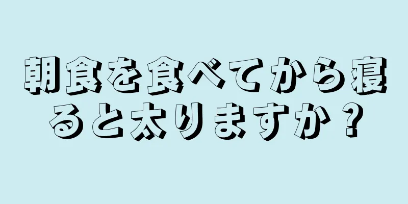 朝食を食べてから寝ると太りますか？