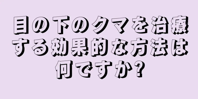 目の下のクマを治療する効果的な方法は何ですか?